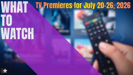 What to Watch This Week? TV Premieres Arriving July 20-26, 2026